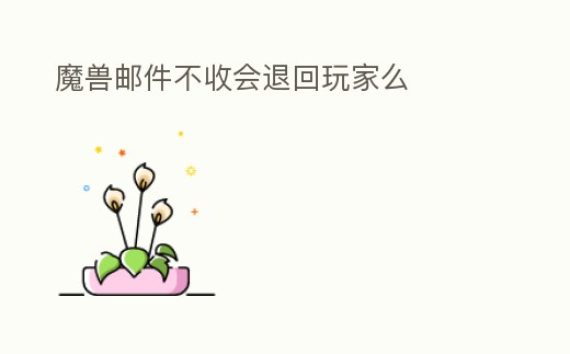 魔獸郵件不收會(huì)退回玩家么
