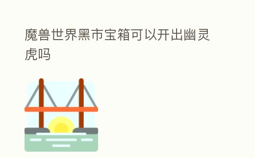 魔獸世界黑市寶箱可以開出幽靈虎嗎