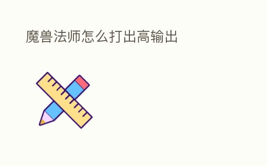 魔獸法師怎么打出高輸出