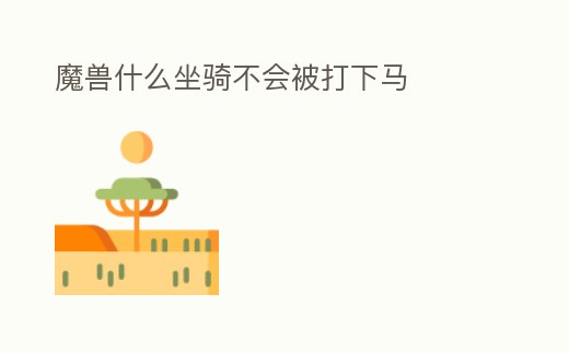 魔獸什么坐騎不會被打下馬