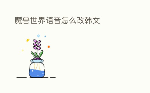 魔獸世界語音怎么改韓文