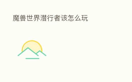 魔獸世界潛行者該怎么玩