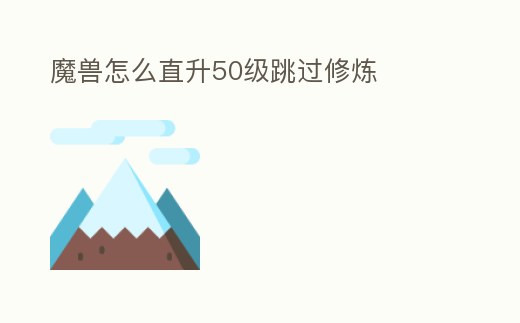 魔獸怎么直升50級跳過修煉