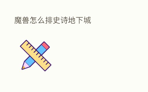 魔獸怎么排史詩地下城