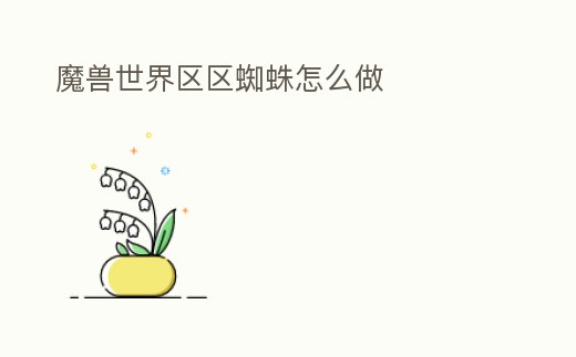 魔獸世界區(qū)區(qū)蜘蛛怎么做