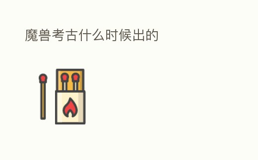 魔獸考古什么時候出的