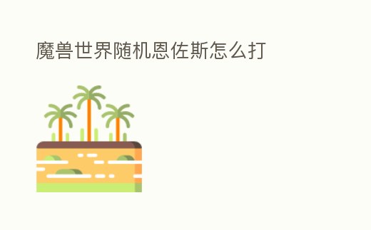 魔獸世界隨機恩佐斯怎么打