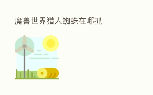 魔獸世界獵人蜘蛛在哪抓