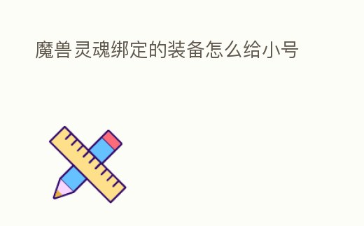 魔獸靈魂綁定的裝備怎么給小號