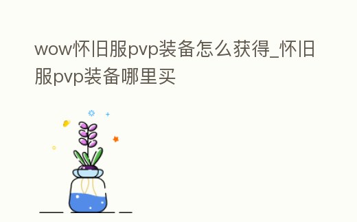 wow懷舊服pvp裝備怎么獲得_懷舊服pvp裝備哪里買