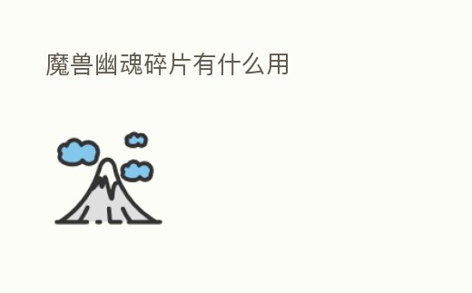 魔獸幽魂碎片有什么用