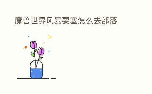 魔獸世界風暴要塞怎么去部落