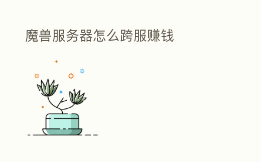 魔獸服務(wù)器怎么跨服賺錢