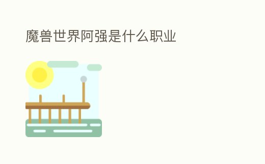 魔獸世界阿強是什么職業