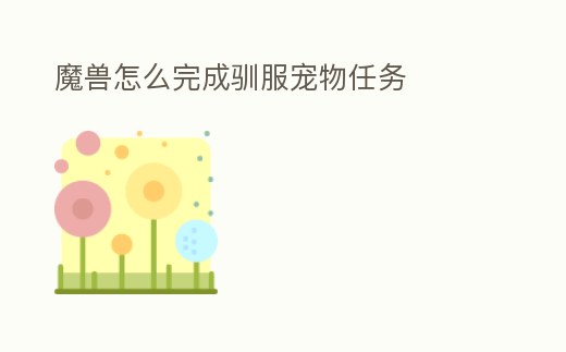 魔獸怎么完成馴服寵物任務(wù)