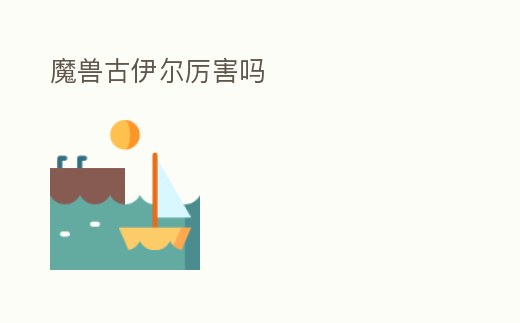 魔獸古伊爾厲害嗎