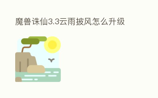魔獸誅仙3.3云雨披風怎么升級