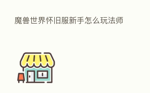 魔獸世界懷舊服新手怎么玩法師