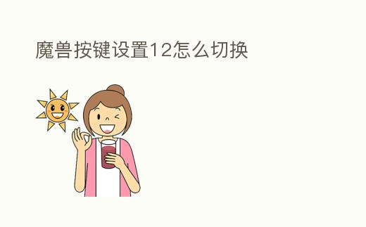 魔獸按鍵設(shè)置12怎么切換