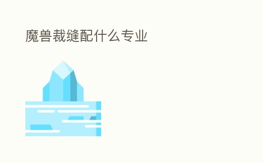 魔獸裁縫配什么專業(yè)