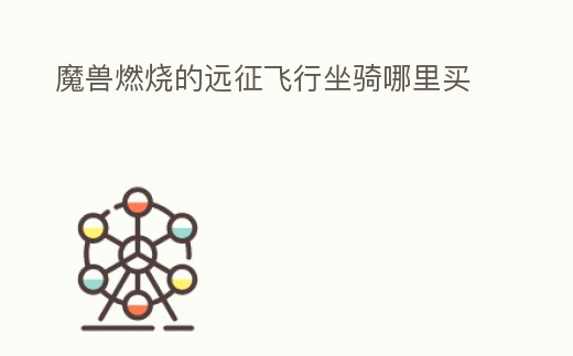 魔獸燃燒的遠征飛行坐騎哪里買