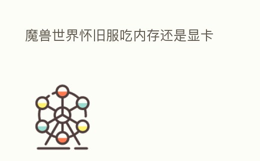 魔獸世界懷舊服吃內(nèi)存還是顯卡