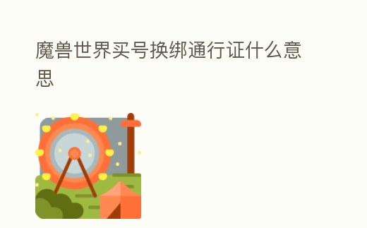 魔獸世界買號換綁通行證什么意思