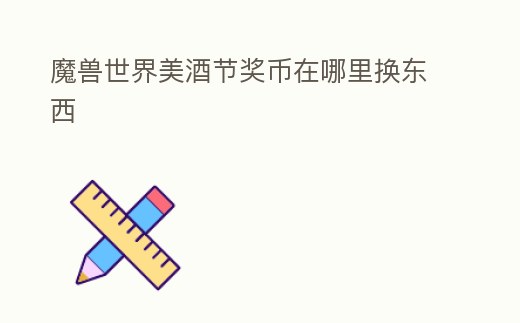 魔獸世界美酒節獎幣在哪里換東西