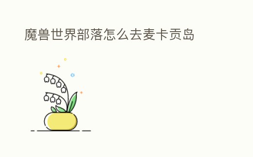 魔獸世界部落怎么去麥卡貢島