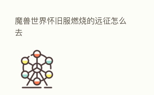 魔獸世界懷舊服燃燒的遠征怎么去
