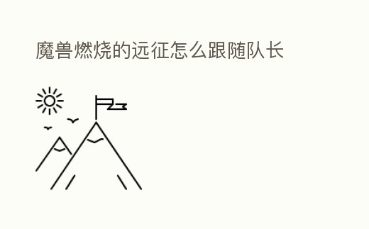 魔獸燃燒的遠征怎么跟隨隊長