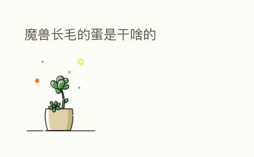 魔獸長毛的蛋是干啥的