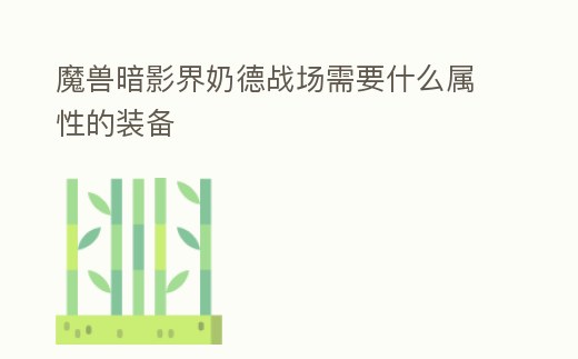 魔獸暗影界奶德戰(zhàn)場需要什么屬性的裝備