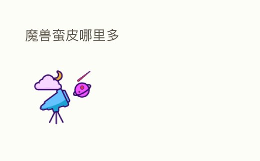 魔獸蠻皮哪里多