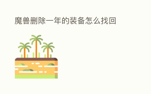 魔獸刪除一年的裝備怎么找回