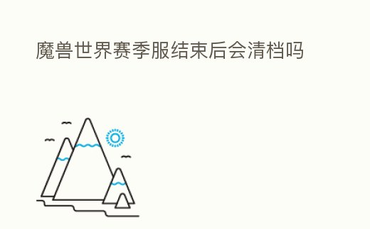 魔獸世界賽季服結(jié)束后會清檔嗎