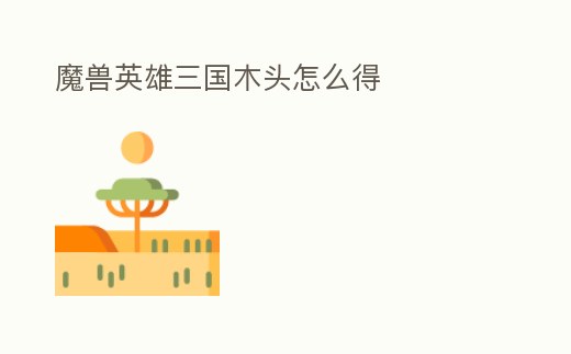 魔獸英雄三國木頭怎么得