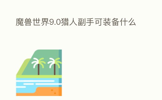 魔獸世界9.0獵人副手可裝備什么