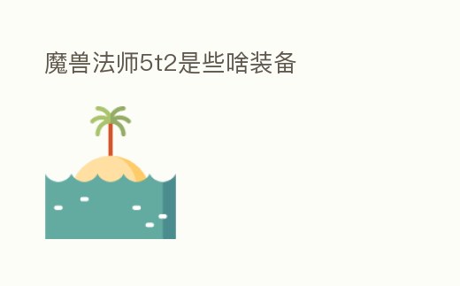 魔獸法師5t2是些啥裝備