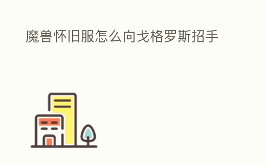 魔獸懷舊服怎么向戈格羅斯招手