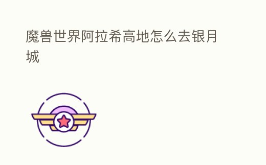 魔獸世界阿拉希高地怎么去銀月城