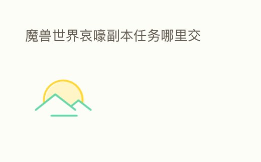 魔獸世界哀嚎副本任務(wù)哪里交