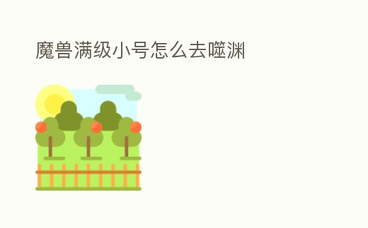 魔獸滿級小號怎么去噬淵