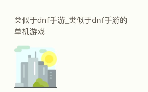 類似于dnf手游_類似于dnf手游的單機游戲
