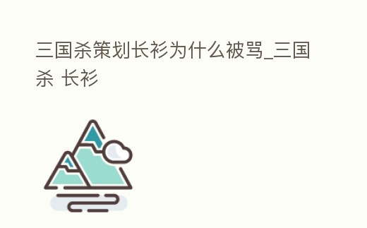 三國殺策劃長衫為什么被罵_三國殺 長衫
