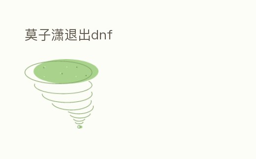 莫子瀟退出dnf