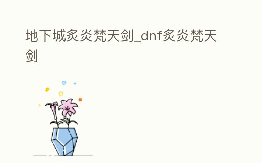 地下城炙炎梵天劍_dnf炙炎梵天劍