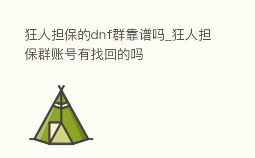 狂人擔保的dnf群靠譜嗎_狂人擔保群賬號有找回的嗎