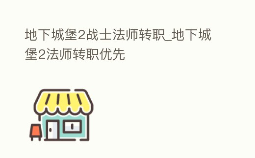 地下城堡2戰(zhàn)士法師轉(zhuǎn)職_地下城堡2法師轉(zhuǎn)職優(yōu)先