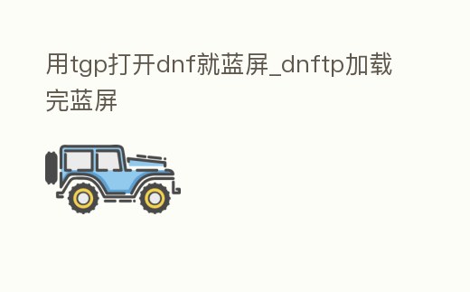 用tgp打開dnf就藍(lán)屏_dnftp加載完藍(lán)屏